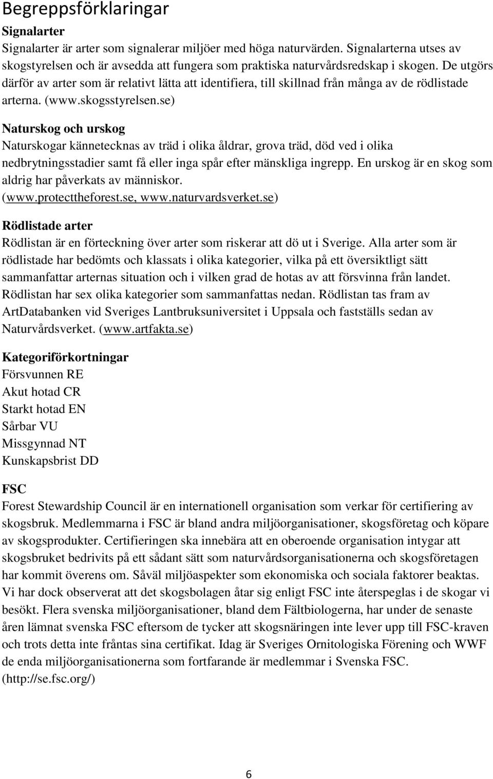 De utgörs därför av arter som är relativt lätta att identifiera, till skillnad från många av de rödlistade arterna. (www.skogsstyrelsen.