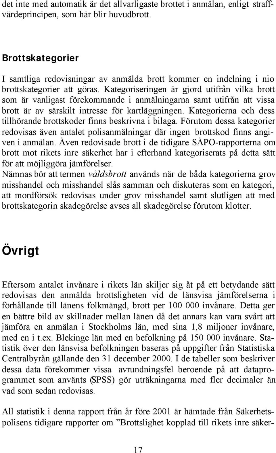 Kategoriseringen är gjord utifrån vilka brott som är vanligast förekommande i anmälningarna samt utifrån att vissa brott är av särskilt intresse för kartläggningen.