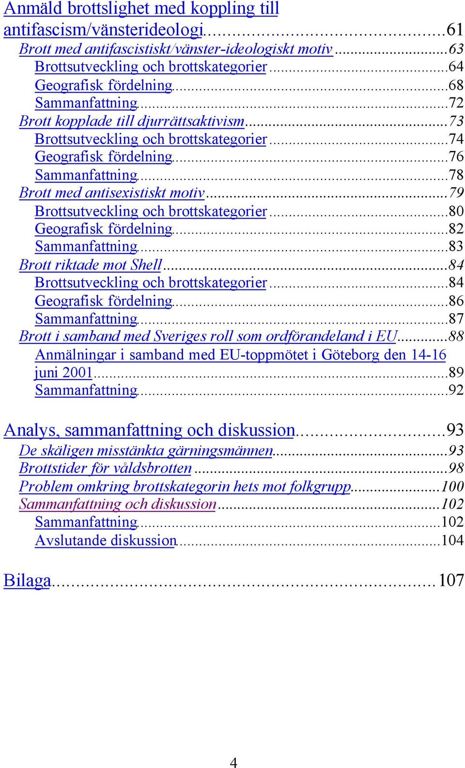 ..79 Brottsutveckling och brottskategorier...80 Geografisk fördelning...82 Sammanfattning...83 Brott riktade mot Shell...84 Brottsutveckling och brottskategorier...84 Geografisk fördelning.