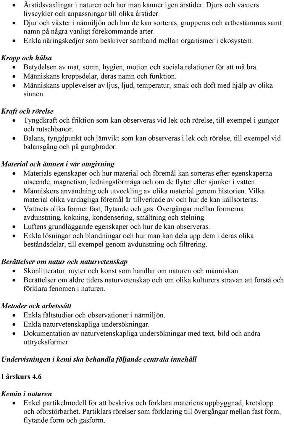 Kropp och hälsa Betydelsen av mat, sömn, hygien, motion och sociala relationer för att må bra. Människans kroppsdelar, deras namn och funktion.