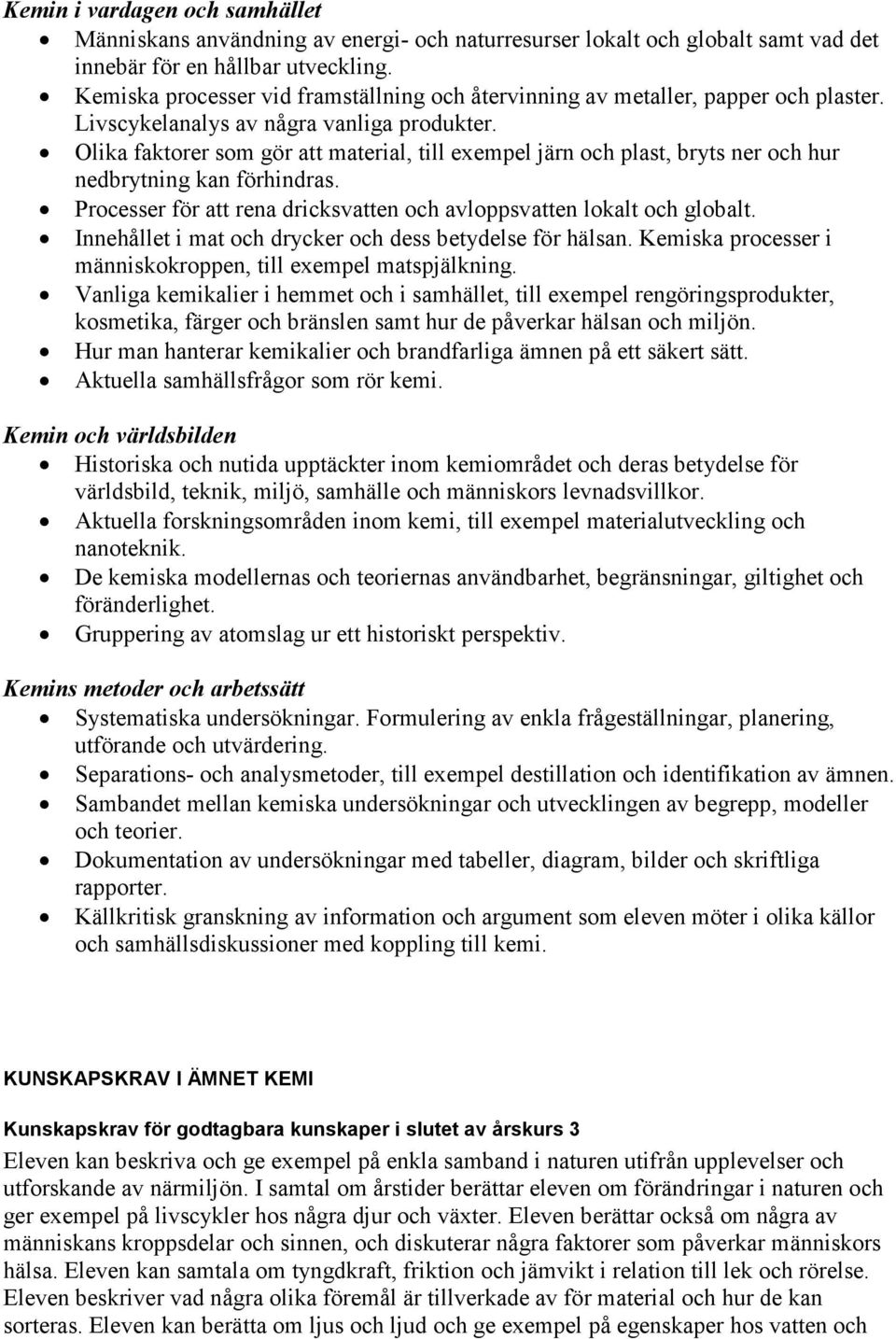 Olika faktorer som gör att material, till exempel järn och plast, bryts ner och hur nedbrytning kan förhindras. Processer för att rena dricksvatten och avloppsvatten lokalt och globalt.