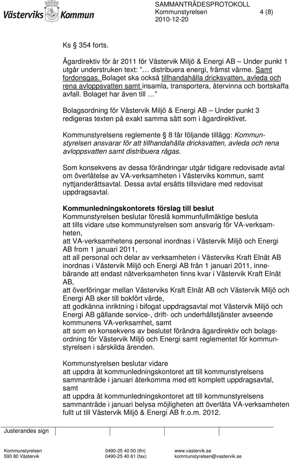 Bolaget har även till Bolagsordning för Västervik Miljö & Energi AB Under punkt 3 redigeras texten på exakt samma sätt som i ägardirektivet.