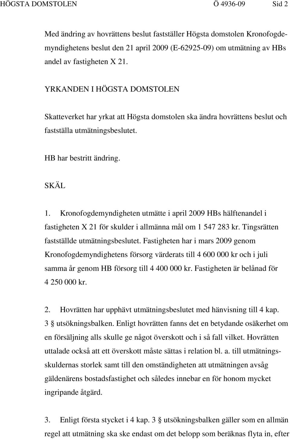 Kronofogdemyndigheten utmätte i april 2009 HBs hälftenandel i fastigheten X 21 för skulder i allmänna mål om 1 547 283 kr. Tingsrätten fastställde utmätningsbeslutet.