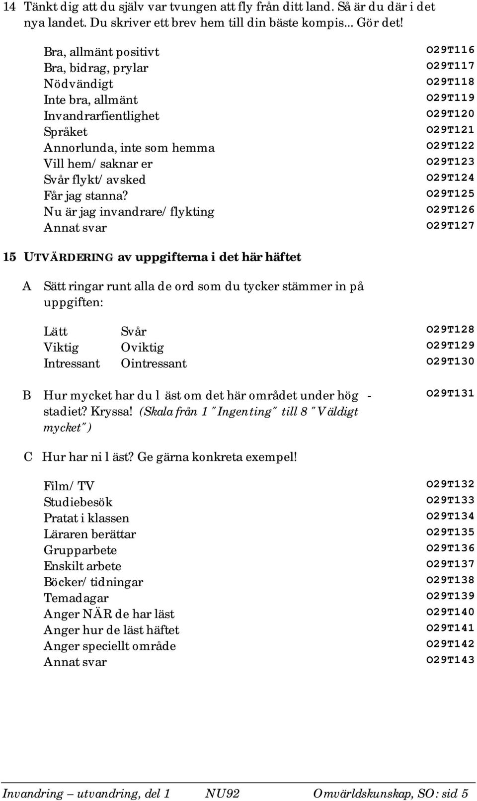 Nu är jag invandrare/flykting O29T116 O29T117 O29T118 O29T119 O29T120 O29T121 O29T122 O29T123 O29T124 O29T125 O29T126 O29T127 15 UTVÄRDERING av uppgifterna i det här häftet A Sätt ringar runt alla de