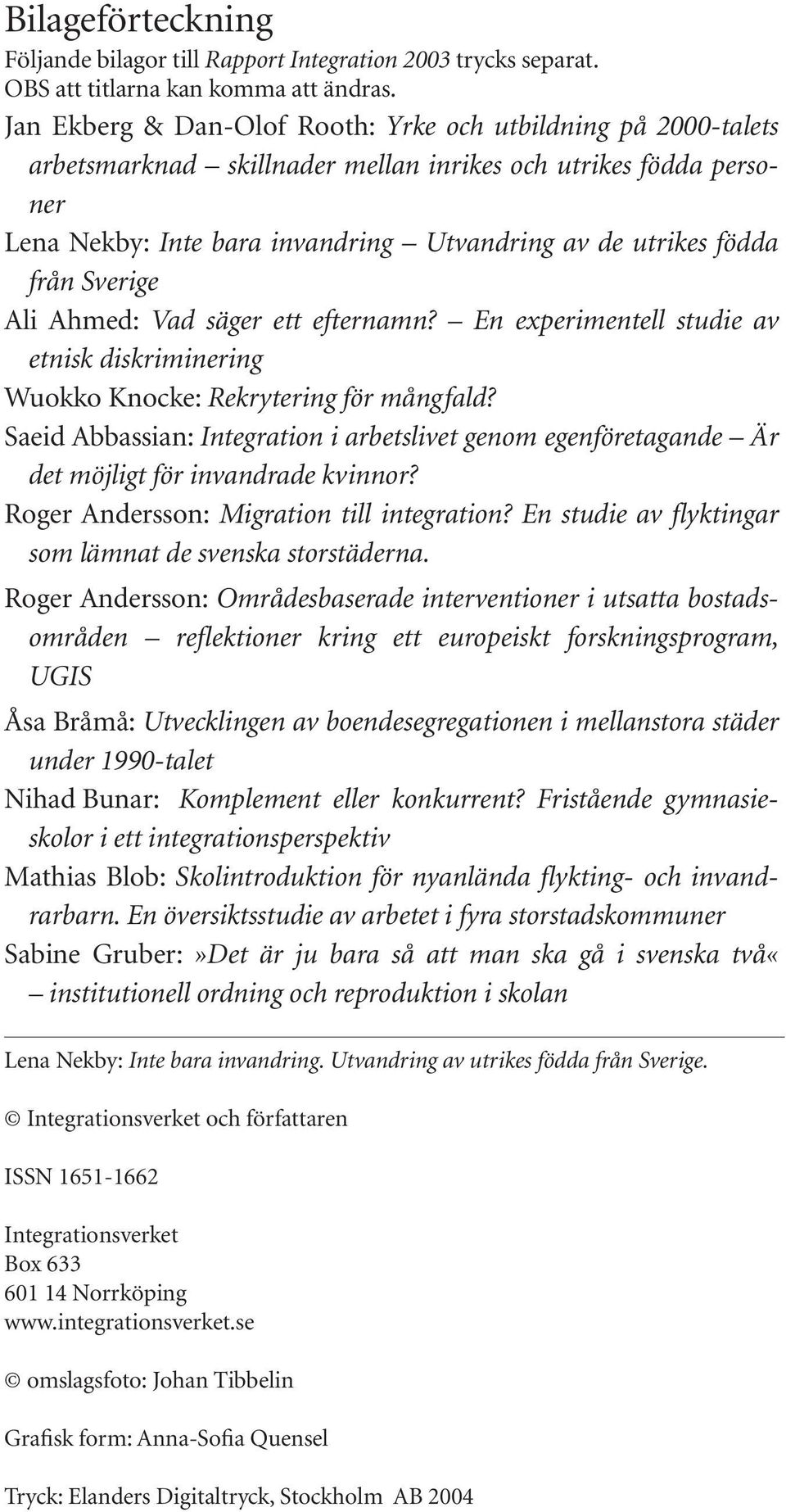 Sverige Ali Ahmed: Vad säger ett efternamn? En experimentell studie av etnisk diskriminering Wuokko Knocke: Rekrytering för mångfald?