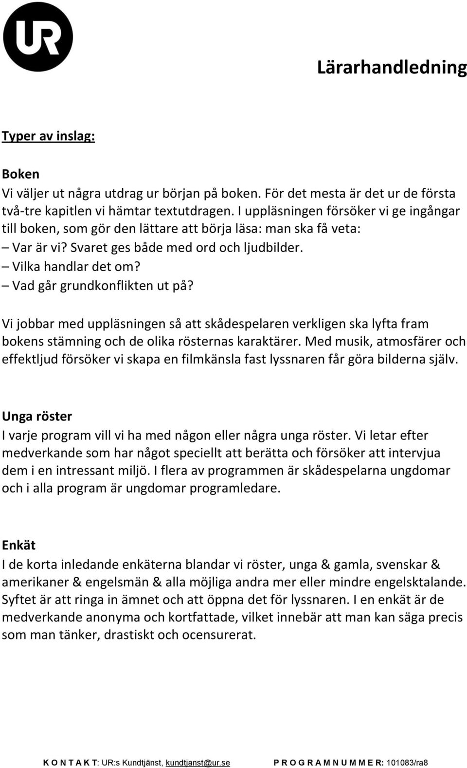 Vad går grundkonflikten ut på? Vi jobbar med uppläsningen så att skådespelaren verkligen ska lyfta fram bokens stämning och de olika rösternas karaktärer.