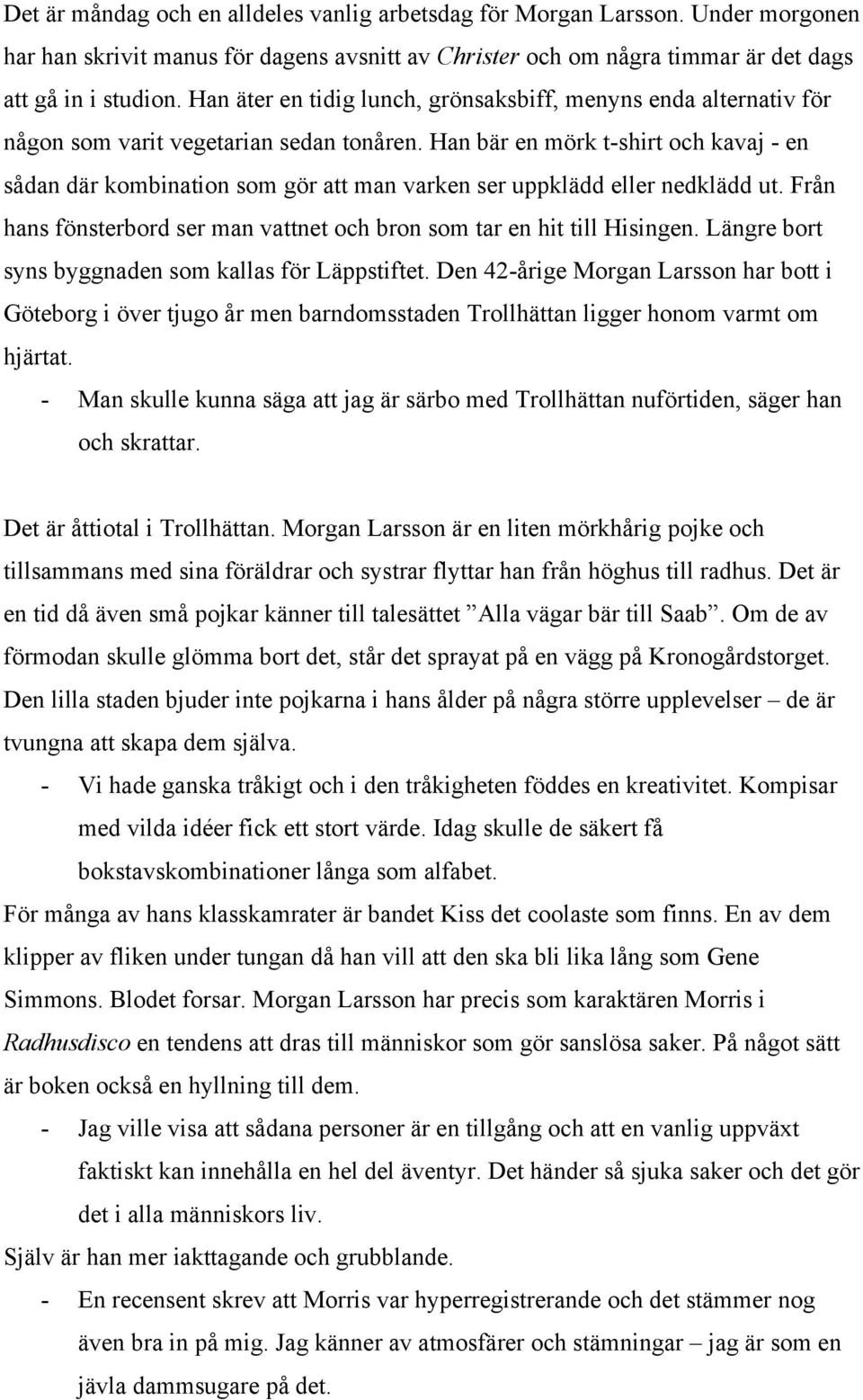 Han bär en mörk t-shirt och kavaj - en sådan där kombination som gör att man varken ser uppklädd eller nedklädd ut. Från hans fönsterbord ser man vattnet och bron som tar en hit till Hisingen.