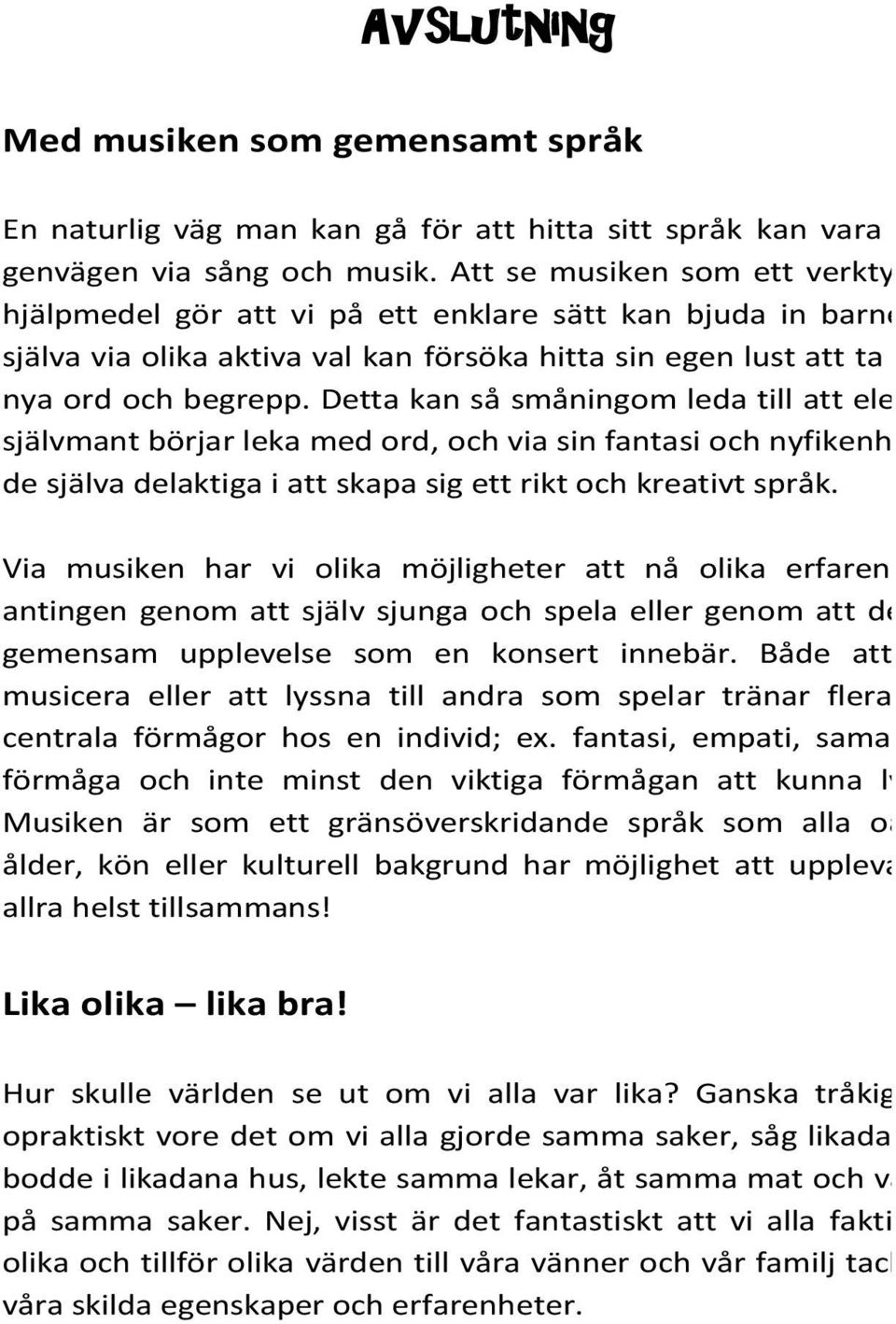 Detta kan så småningom leda till att eleverna självmant börjar leka med ord, och via sin fantasi och nyfikenhet blir de själva delaktiga i att skapa sig ett rikt och kreativt språk.