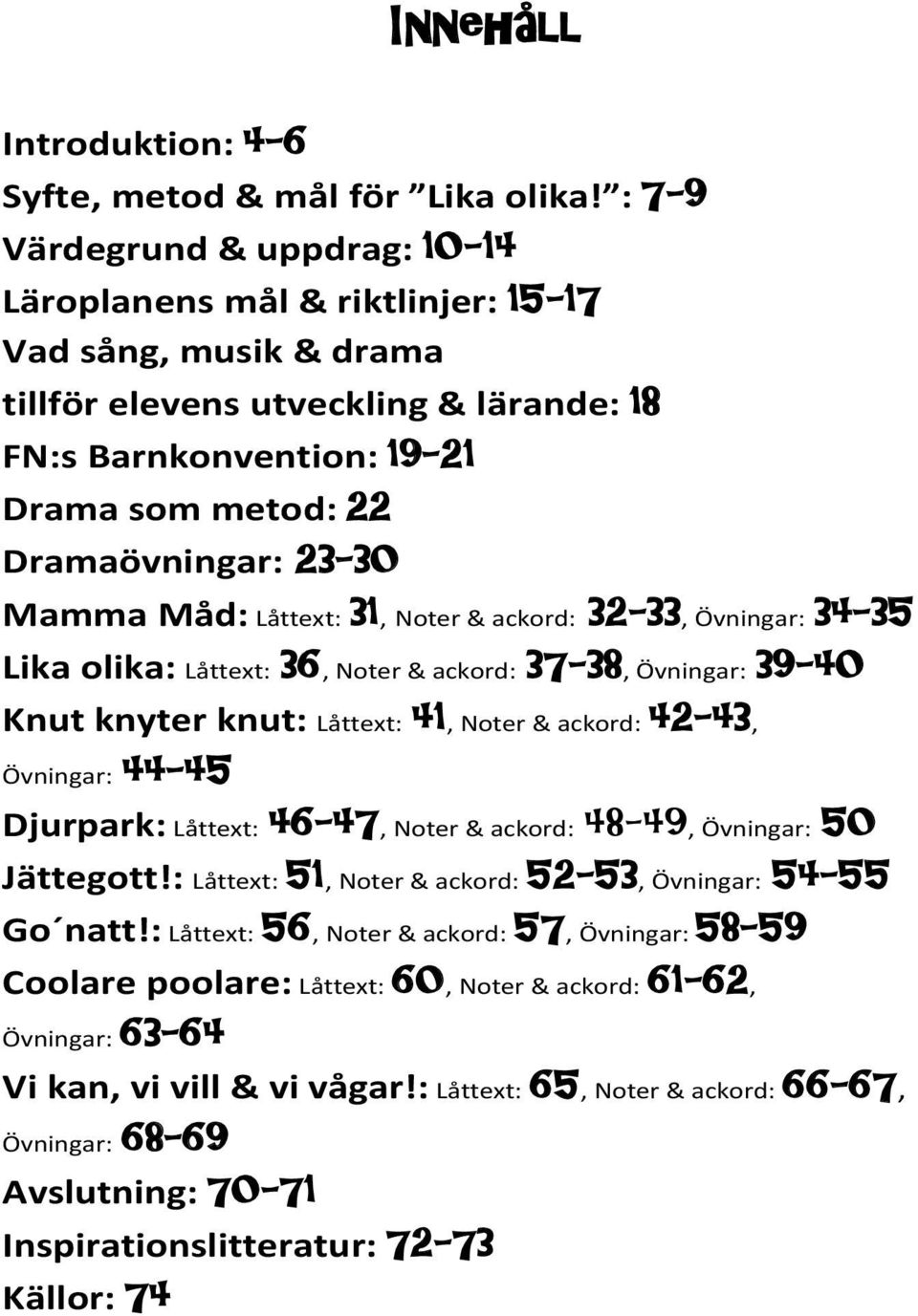 23-30 Mamma Måd: Låttext: 31, Noter & ackord: 32-33, Övningar: 34-35 Lika olika: Låttext: 36, Noter & ackord: 37-38, Övningar: 39-40 Knut knyter knut: Låttext: 41, Noter & ackord: 42-43, Övningar: