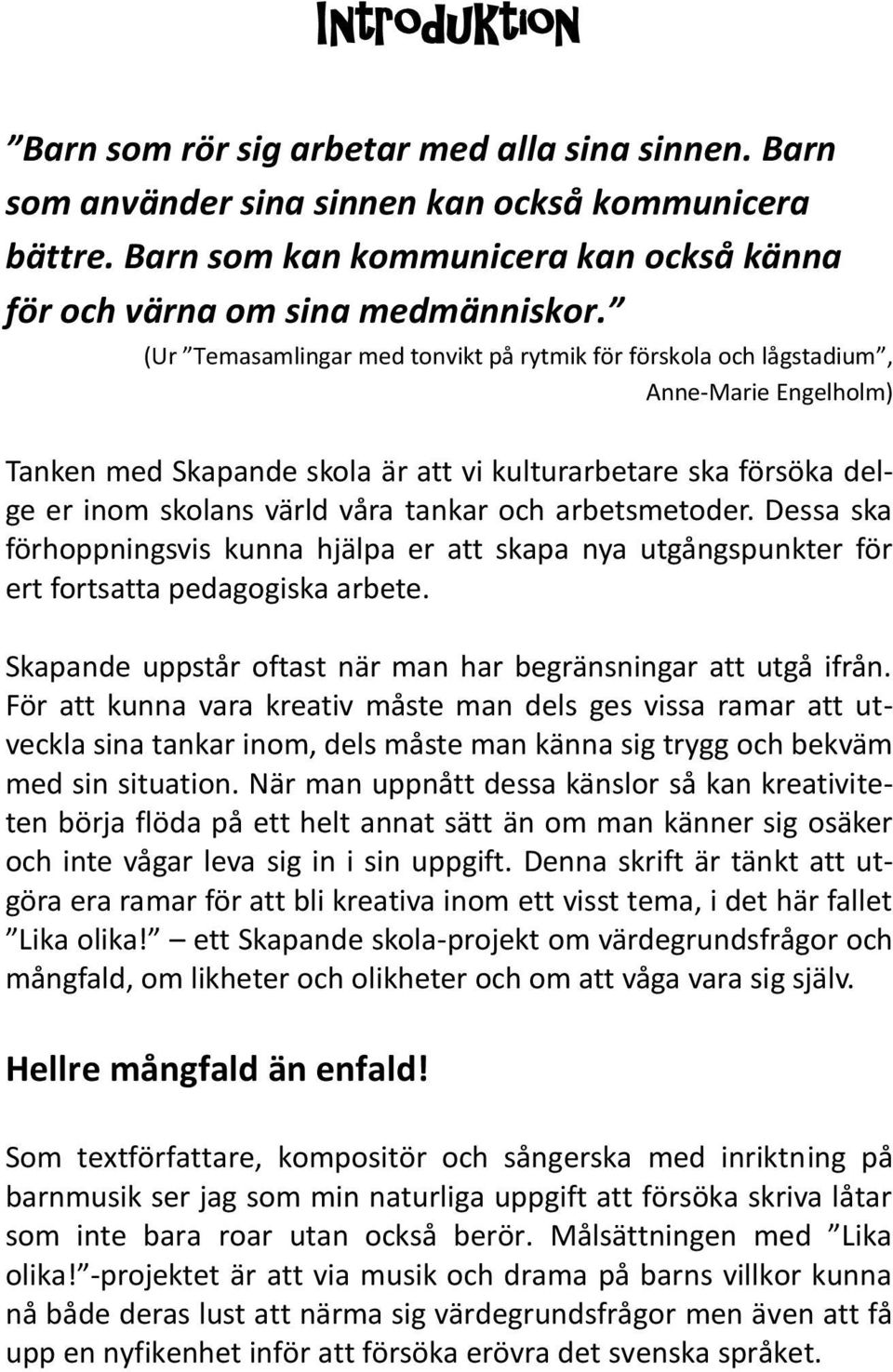 arbetsmetoder. Dessa ska förhoppningsvis kunna hjälpa er att skapa nya utgångspunkter för ert fortsatta pedagogiska arbete. Skapande uppstår oftast när man har begränsningar att utgå ifrån.