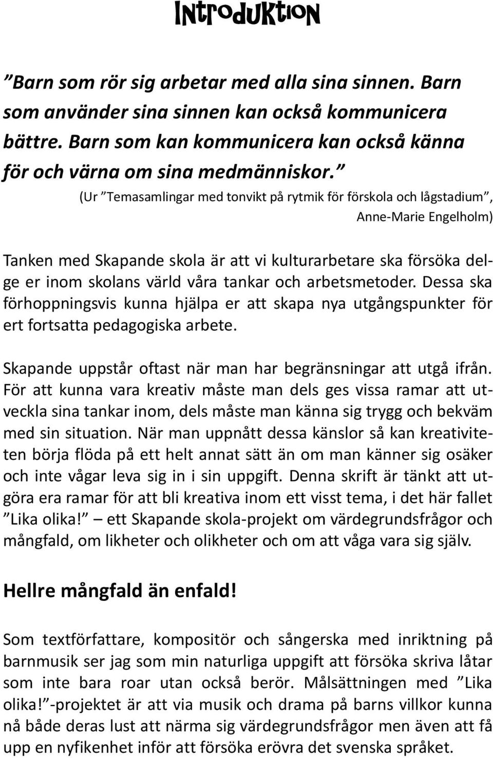 arbetsmetoder. Dessa ska förhoppningsvis kunna hjälpa er att skapa nya utgångspunkter för ert fortsatta pedagogiska arbete. Skapande uppstår oftast när man har begränsningar att utgå ifrån.