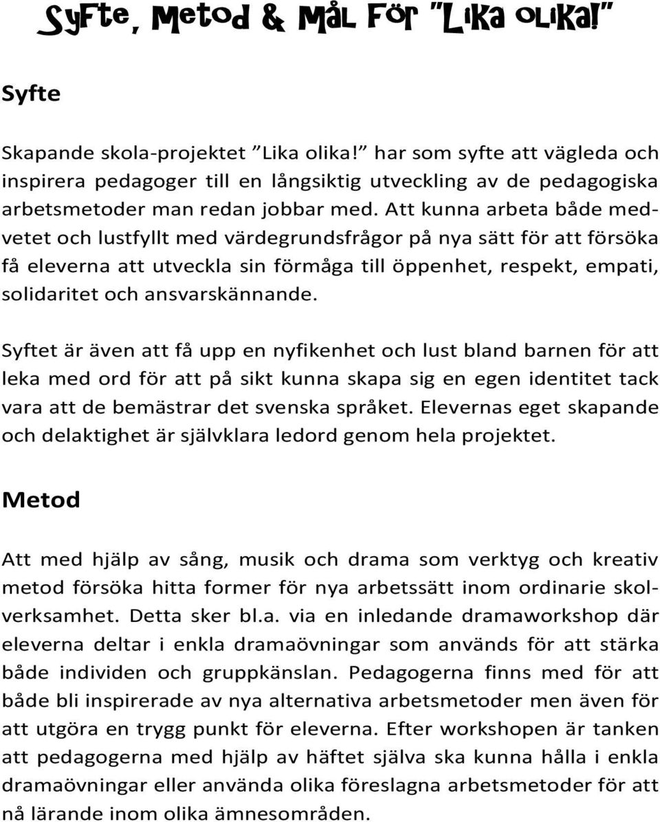 Att kunna arbeta både medvetet och lustfyllt med värdegrundsfrågor på nya sätt för att försöka få eleverna att utveckla sin förmåga till öppenhet, respekt, empati, solidaritet och ansvarskännande.