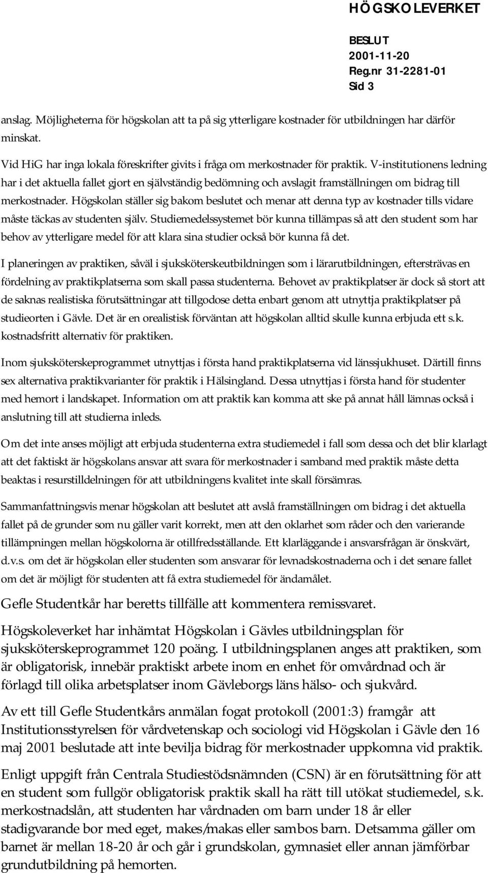 Högskolan ställer sig bakom beslutet och menar att denna typ av kostnader tills vidare måste täckas av studenten själv.