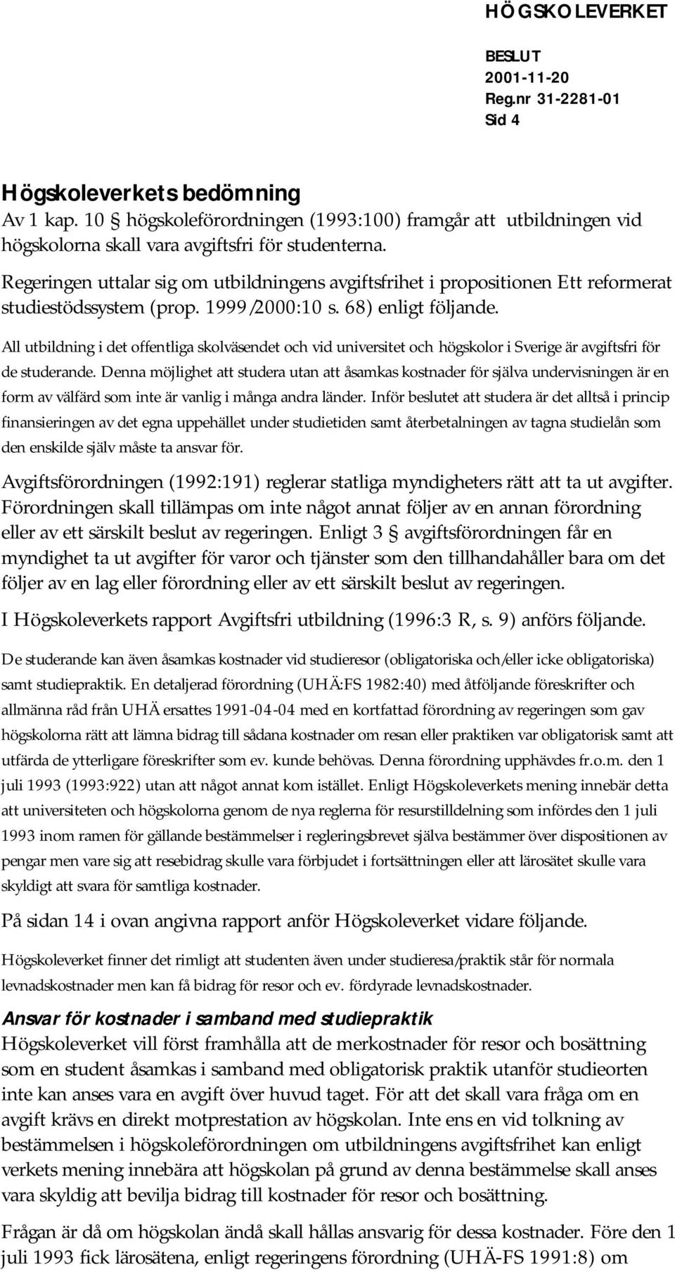 All utbildning i det offentliga skolväsendet och vid universitet och högskolor i Sverige är avgiftsfri för de studerande.