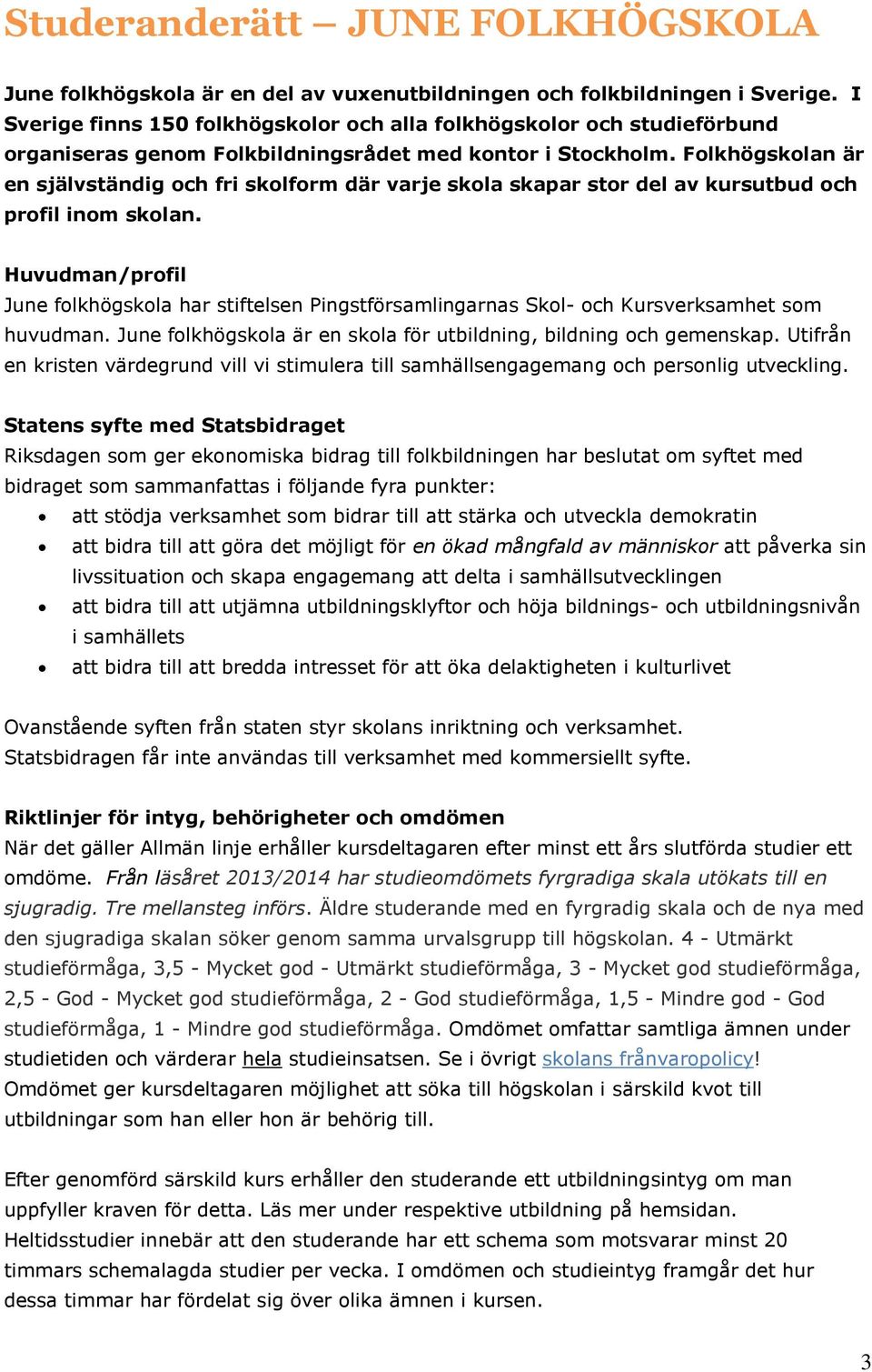 Folkhögskolan är en självständig och fri skolform där varje skola skapar stor del av kursutbud och profil inom skolan.