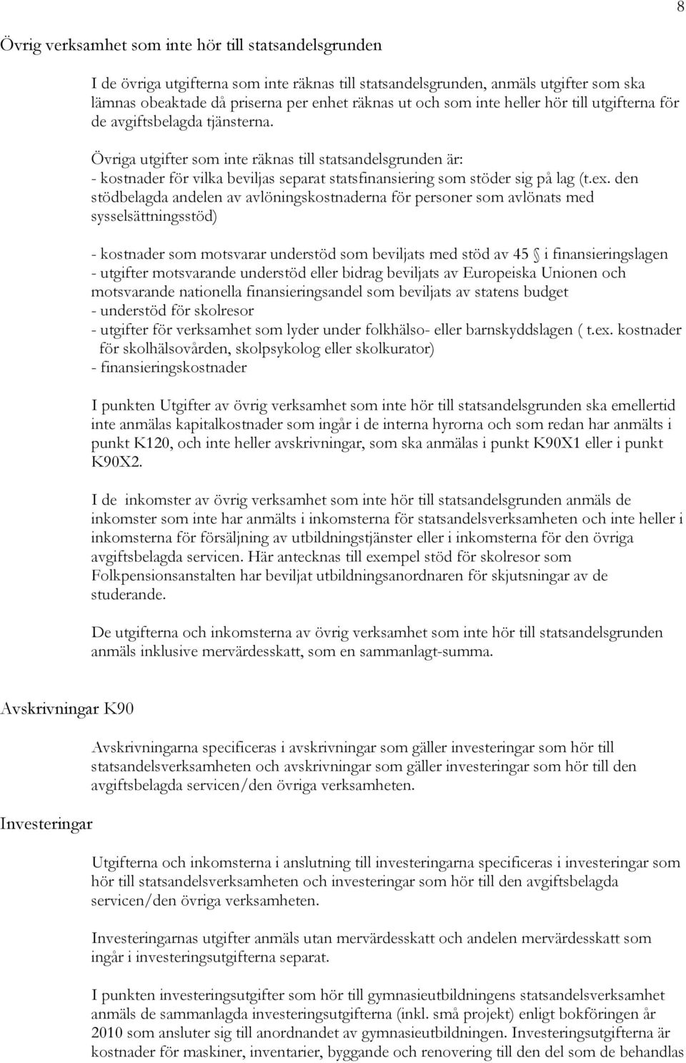 Övriga utgifter som inte räknas till statsandelsgrunden är: - kostnader för vilka beviljas separat statsfinansiering som stöder sig på lag (t.ex.