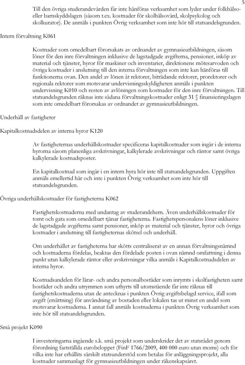 Kostnader som omedelbart förorsakats av ordnandet av gymnasieutbildningen, såsom löner för den inre förvaltningen inklusive de lagstadgade avgifterna, pensioner, inköp av material och tjänster, hyror