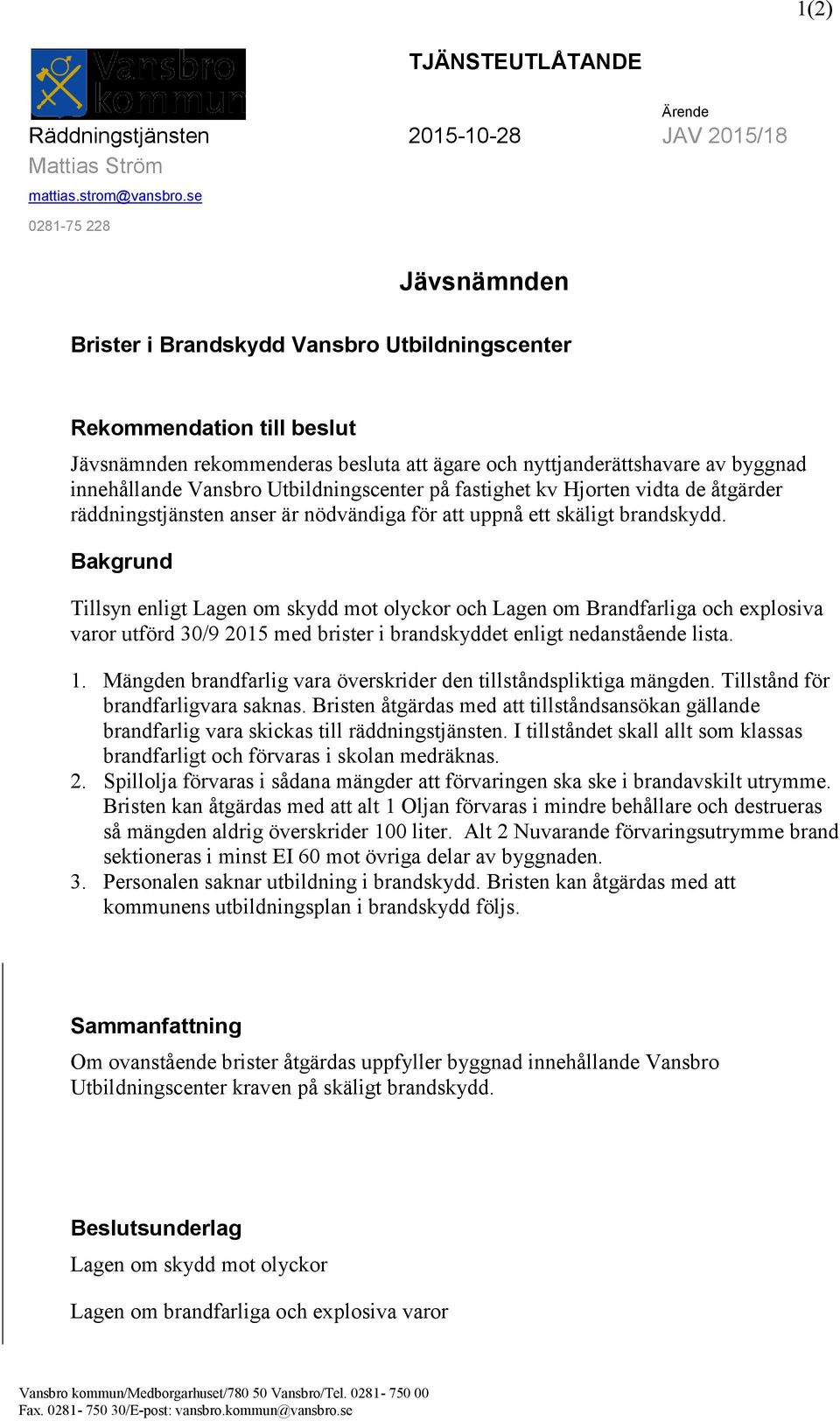 Vansbro Utbildningscenter på fastighet kv Hjorten vidta de åtgärder räddningstjänsten anser är nödvändiga för att uppnå ett skäligt brandskydd.