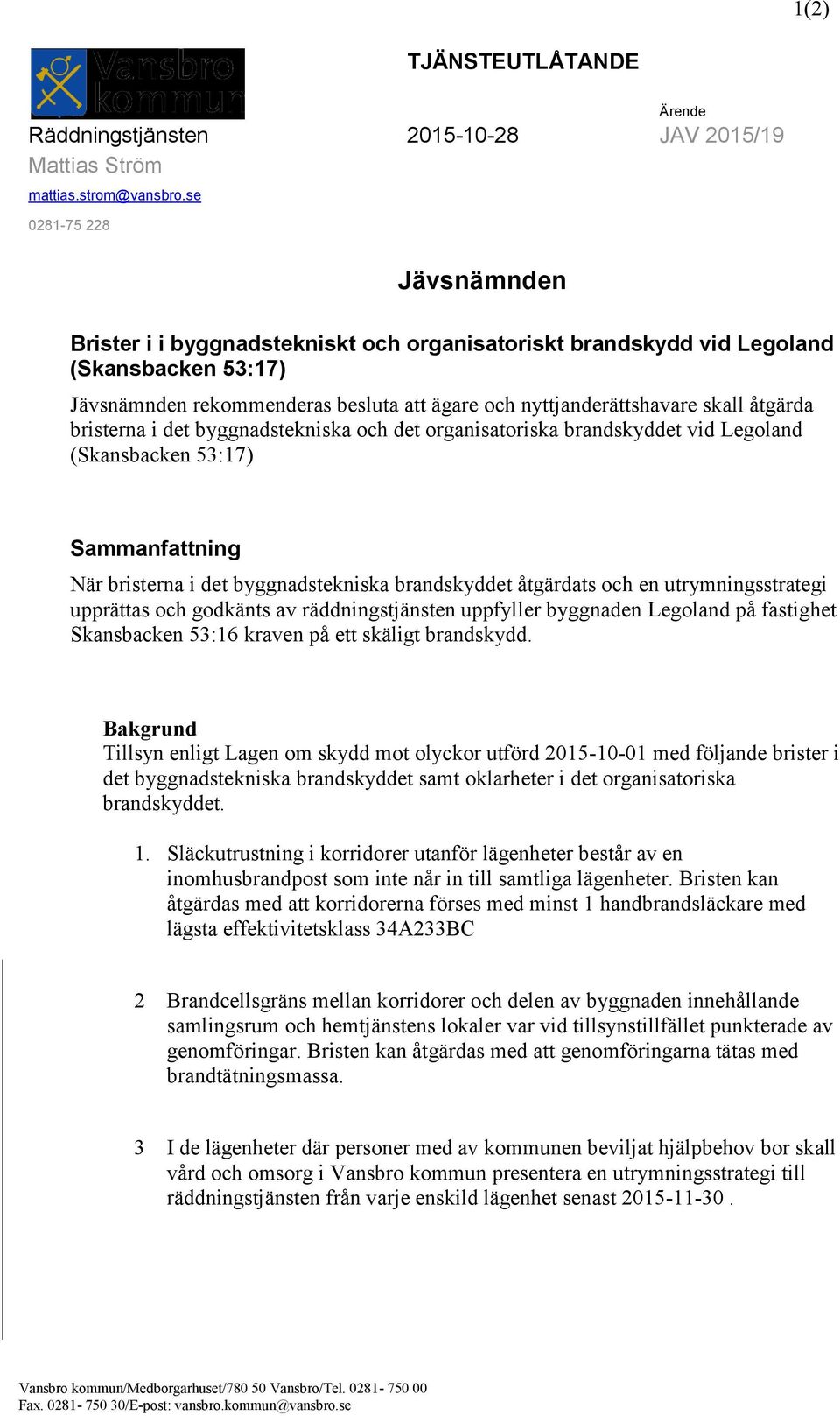 åtgärda bristerna i det byggnadstekniska och det organisatoriska brandskyddet vid Legoland (Skansbacken 53:17) Sammanfattning När bristerna i det byggnadstekniska brandskyddet åtgärdats och en