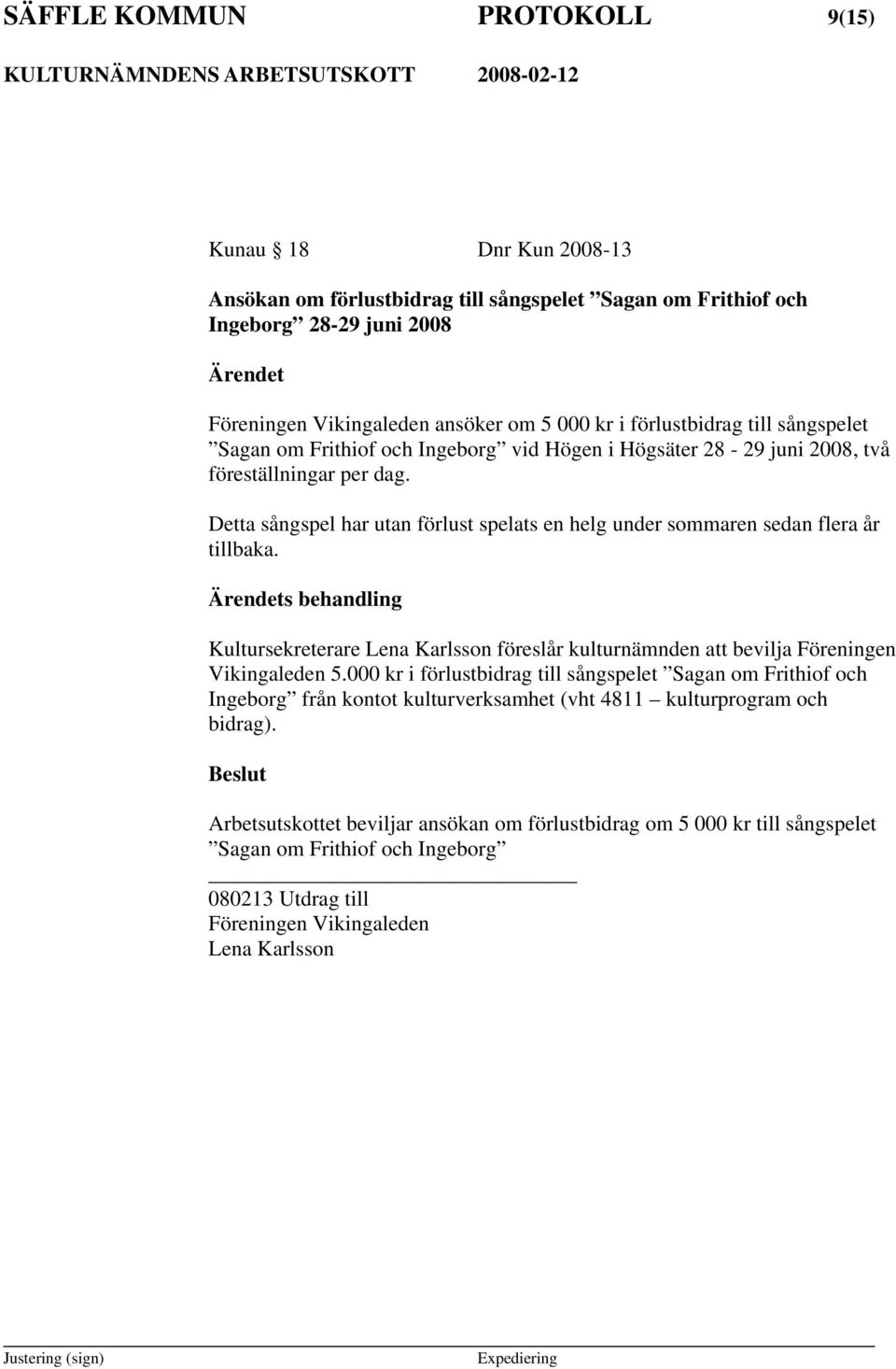 Detta sångspel har utan förlust spelats en helg under sommaren sedan flera år tillbaka. s behandling Kultursekreterare Lena Karlsson föreslår kulturnämnden att bevilja Föreningen Vikingaleden 5.