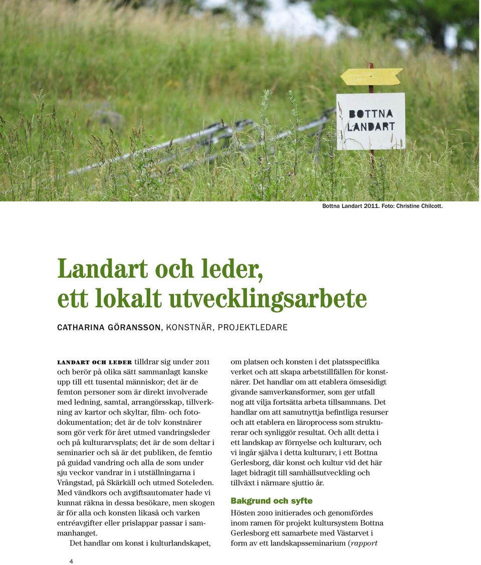 människor; det är de femton personer som är direkt involverade med ledning, samtal, arrangörsskap, tillverkning av kartor och skyltar, film- och fotodokumentation; det är de tolv konstnärer som gör