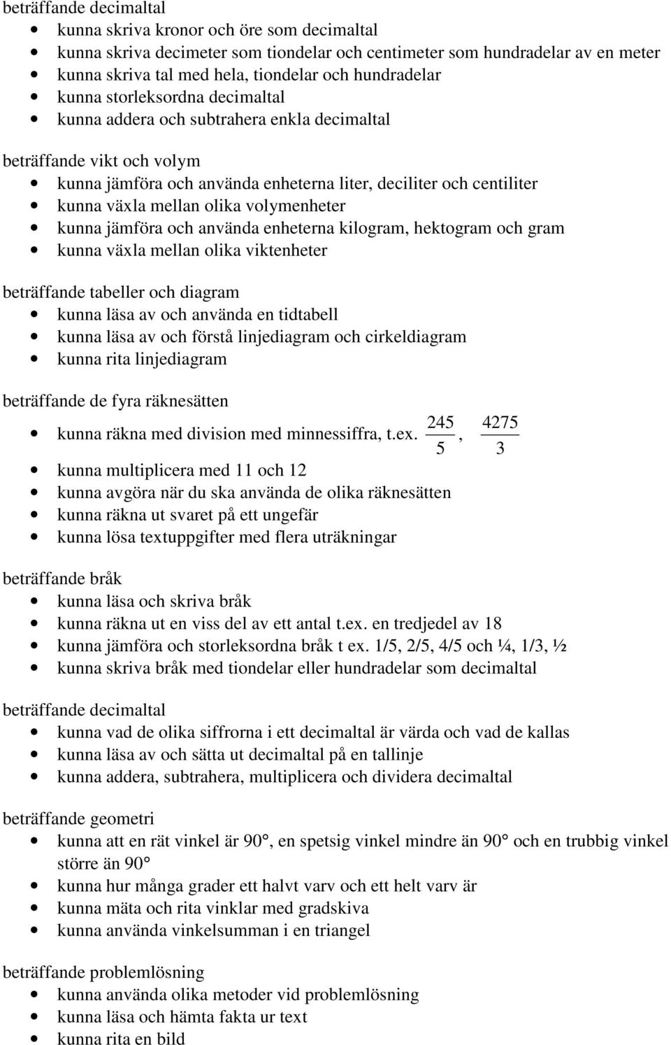 volymenheter kunna jämföra och använda enheterna kilogram, hektogram och gram kunna växla mellan olika viktenheter beträffande tabeller och diagram kunna läsa av och använda en tidtabell kunna läsa