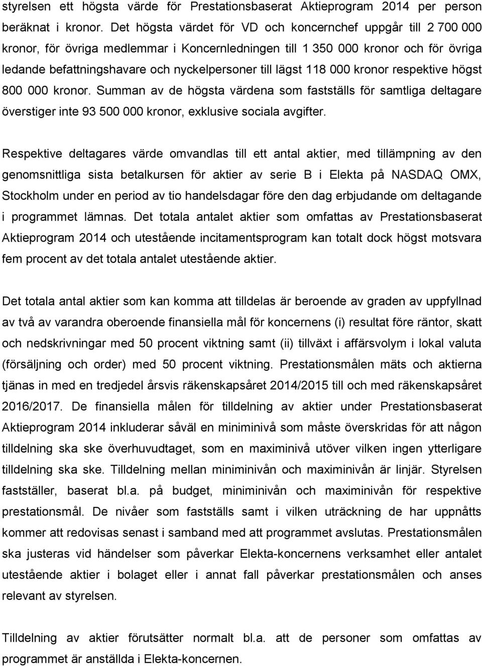 lägst 118 000 kronor respektive högst 800 000 kronor. Summan av de högsta värdena som fastställs för samtliga deltagare överstiger inte 93 500 000 kronor, exklusive sociala avgifter.