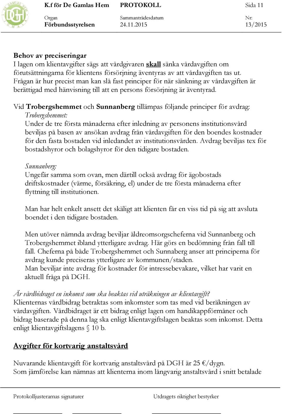 Vid Trobergshemmet och Sunnanberg tillämpas följande principer för avdrag: Trobergshemmet: Under de tre första månaderna efter inledning av personens institutionsvård beviljas på basen av ansökan