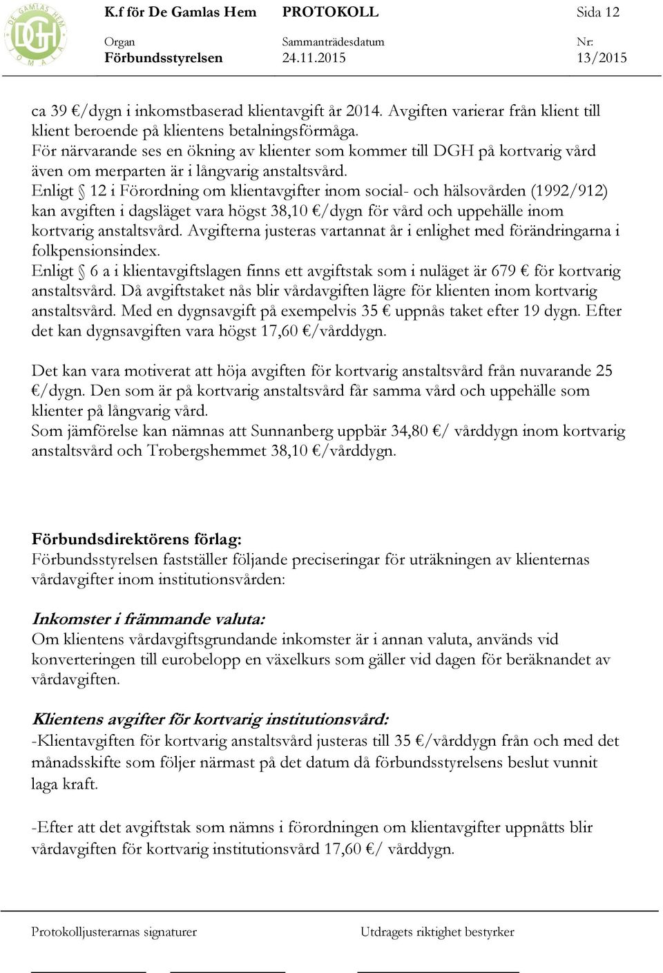 Enligt 12 i Förordning om klientavgifter inom social- och hälsovården (1992/912) kan avgiften i dagsläget vara högst 38,10 /dygn för vård och uppehälle inom kortvarig anstaltsvård.
