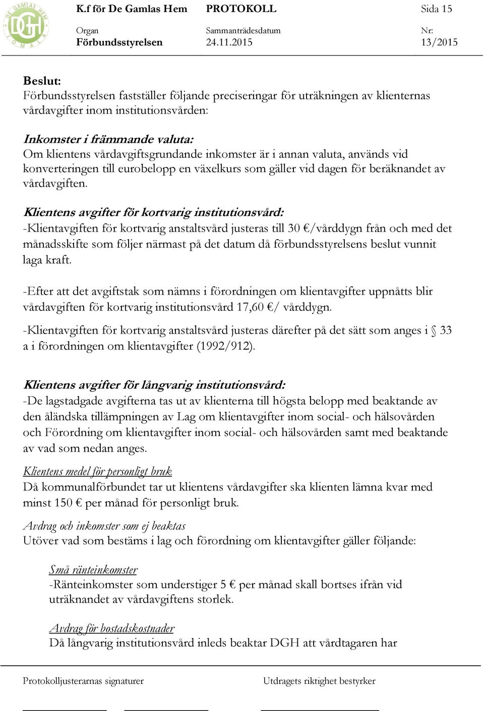 Klientens avgifter för kortvarig institutionsvård: -Klientavgiften för kortvarig anstaltsvård justeras till 30 /vårddygn från och med det månadsskifte som följer närmast på det datum då