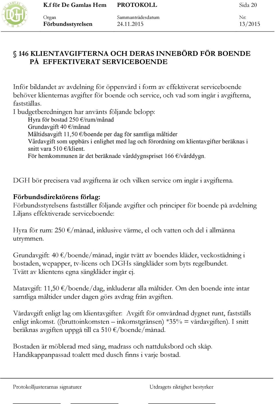 I budgetberedningen har använts följande belopp: Hyra för bostad 250 /rum/månad Grundavgift 40 /månad Måltidsavgift 11,50 /boende per dag för samtliga måltider Vårdavgift som uppbärs i enlighet med