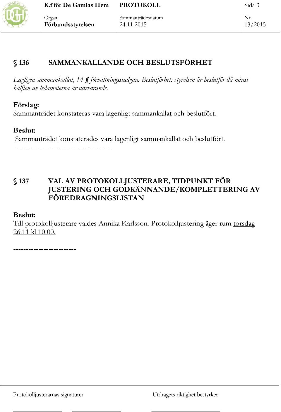 Förslag: Sammanträdet konstateras vara lagenligt sammankallat och beslutfört. Sammanträdet konstaterades vara lagenligt sammankallat och beslutfört.