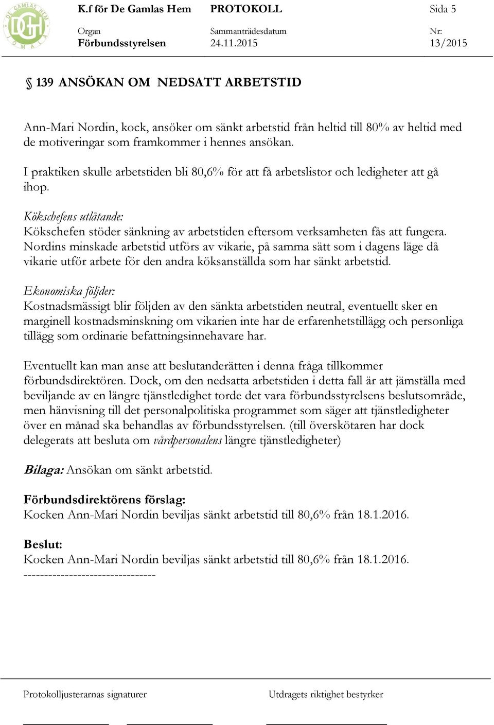 Nordins minskade arbetstid utförs av vikarie, på samma sätt som i dagens läge då vikarie utför arbete för den andra köksanställda som har sänkt arbetstid.