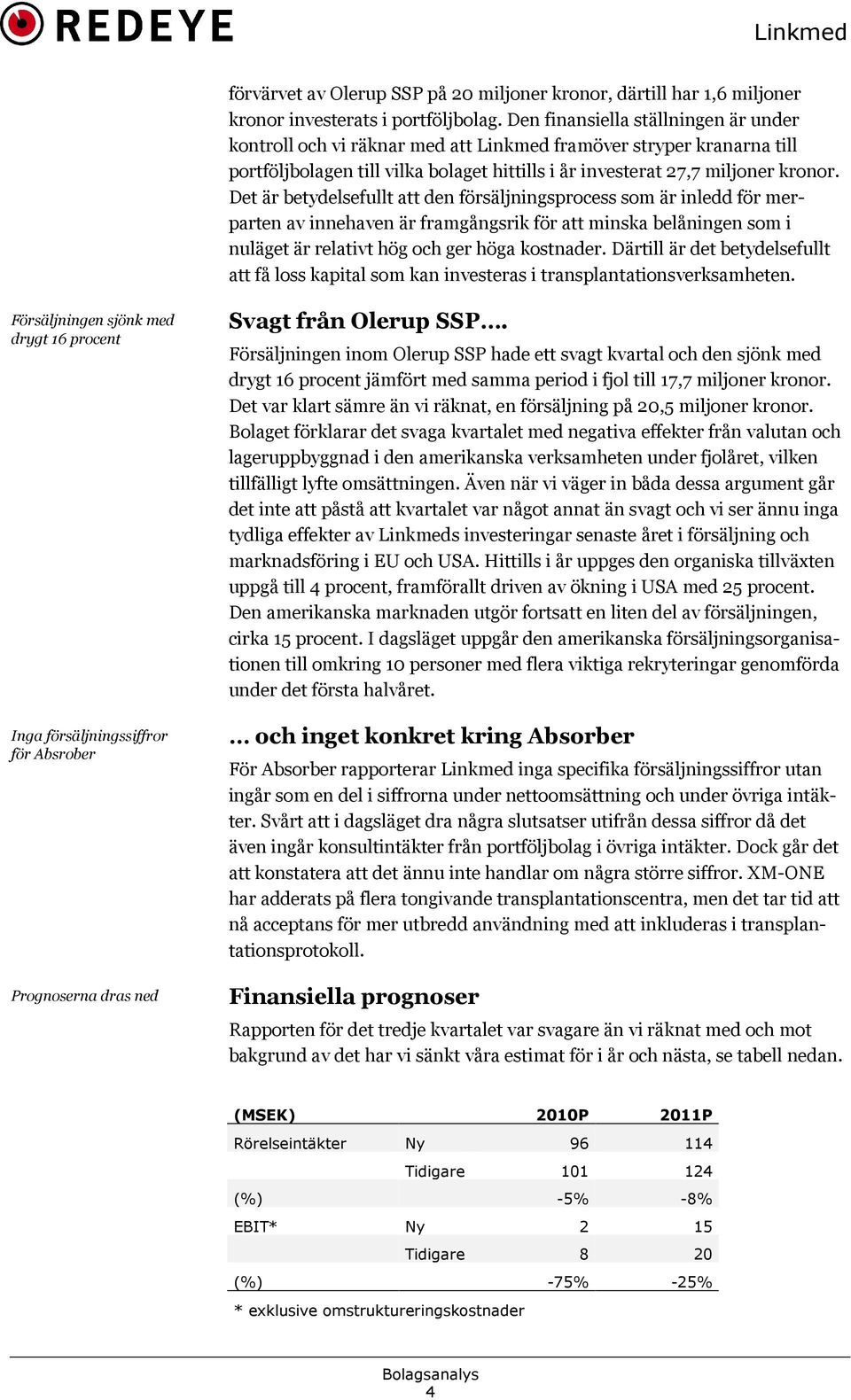 Det är betydelsefullt att den försäljningsprocess som är inledd för merparten av innehaven är framgångsrik för att minska belåningen som i nuläget är relativt hög och ger höga kostnader.