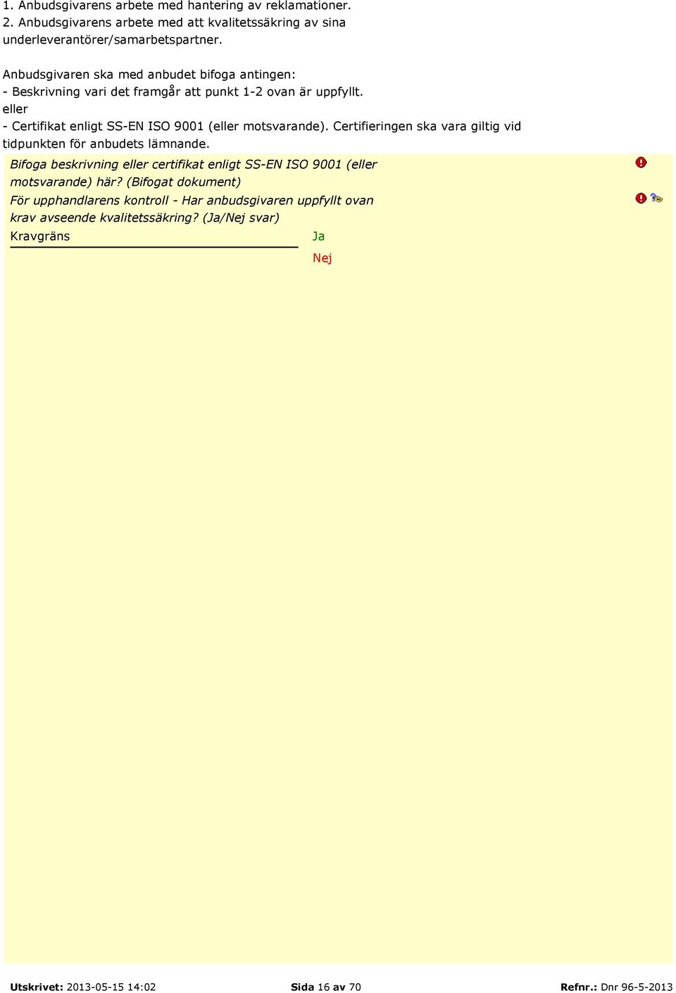 eller - Certifikat enligt SS-EN ISO 9001 (eller motsvarande). Certifieringen ska vara giltig vid tidpunkten för anbudets lämnande.