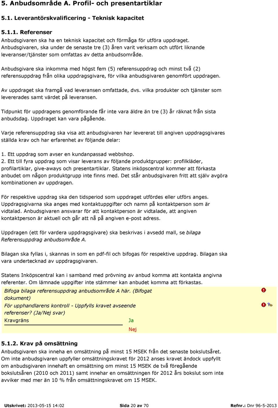 Anbudsgivare ska inkomma med högst fem (5) referensuppdrag och minst två (2) referensuppdrag från olika uppdragsgivare, för vilka anbudsgivaren genomfört uppdragen.