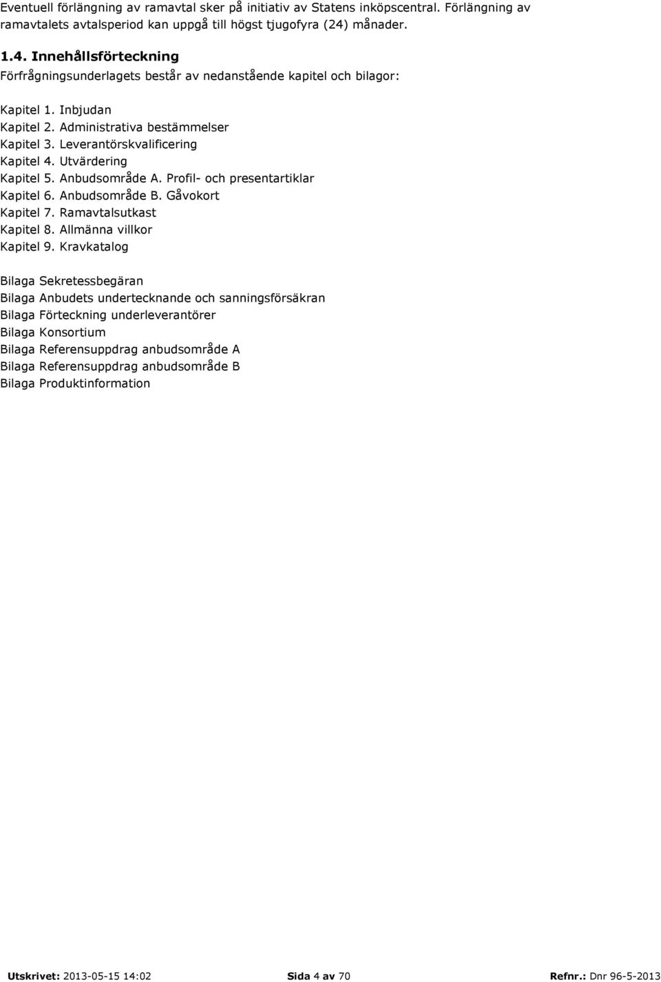 Leverantörskvalificering Kapitel 4. Utvärdering Kapitel 5. Anbudsområde A. Profil- och presentartiklar Kapitel 6. Anbudsområde B. Gåvokort Kapitel 7. Ramavtalsutkast Kapitel 8.