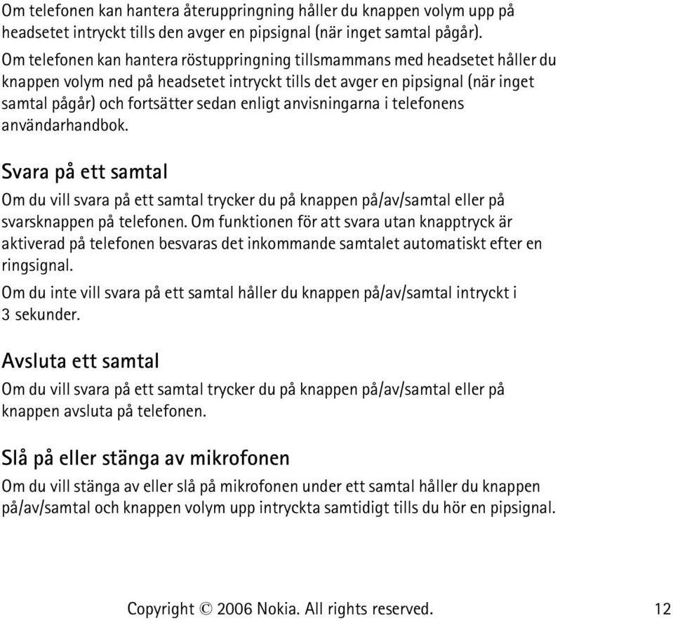 anvisningarna i telefonens användarhandbok. Svara på ett samtal Om du vill svara på ett samtal trycker du på knappen på/av/samtal eller på svarsknappen på telefonen.