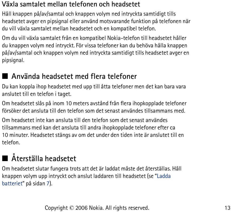 För vissa telefoner kan du behöva hålla knappen på/av/samtal och knappen volym ned intryckta samtidigt tills headsetet avger en pipsignal.