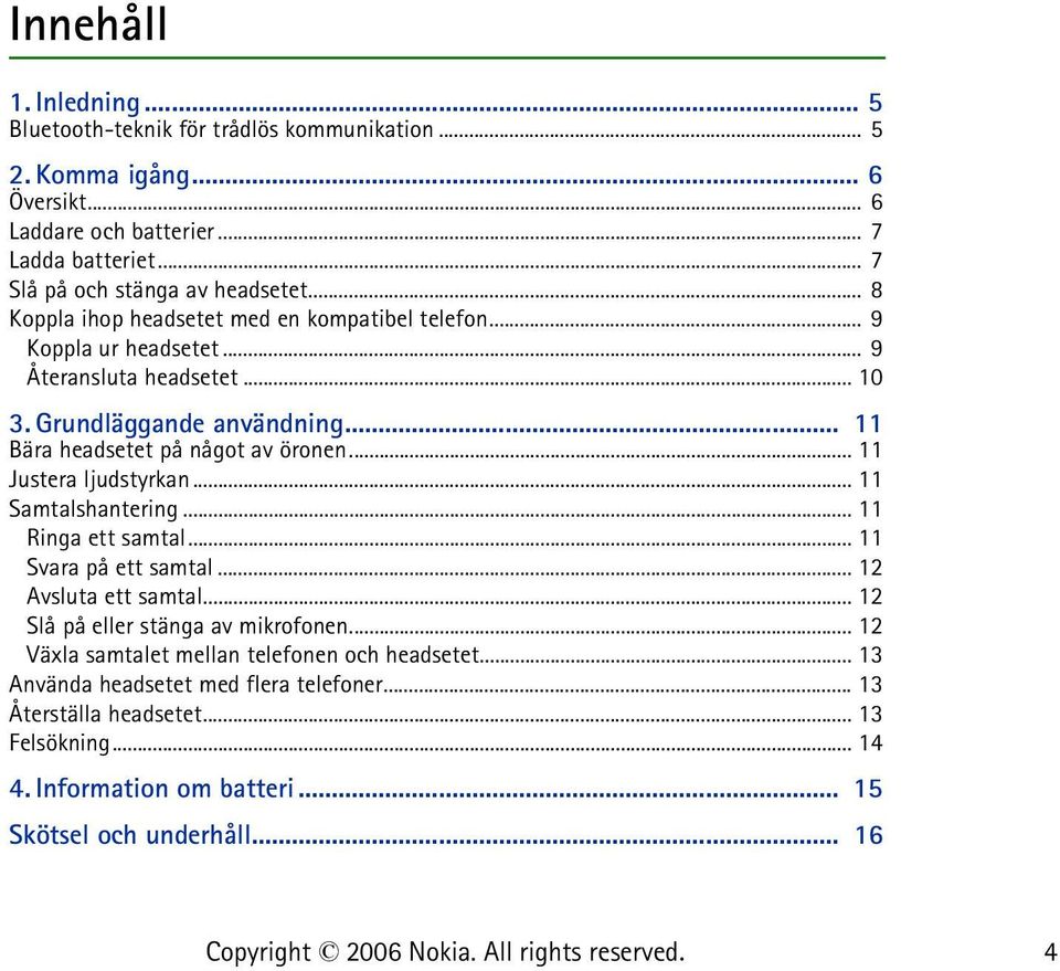 .. 11 Bära headsetet på något av öronen... 11 Justera ljudstyrkan... 11 Samtalshantering... 11 Ringa ett samtal... 11 Svara på ett samtal... 12 Avsluta ett samtal.