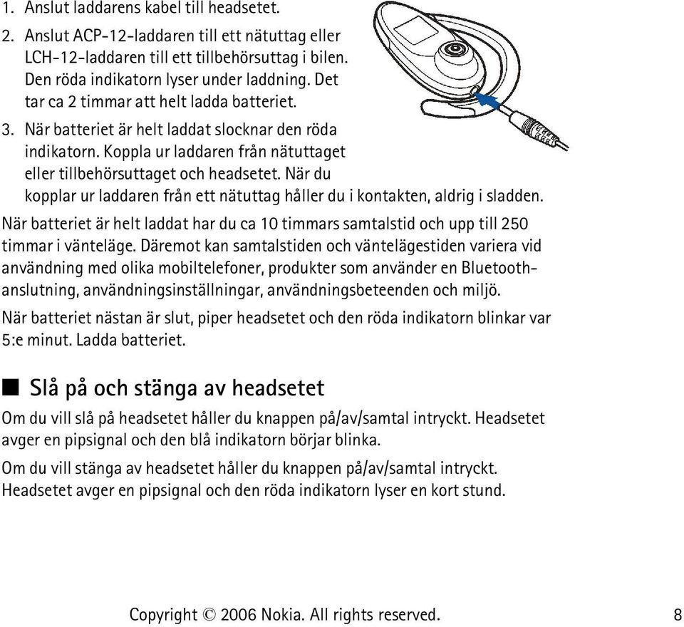 När du kopplar ur laddaren från ett nätuttag håller du i kontakten, aldrig i sladden. När batteriet är helt laddat har du ca 10 timmars samtalstid och upp till 250 timmar i vänteläge.