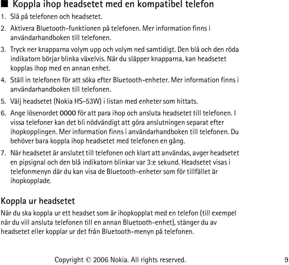 Ställ in telefonen för att söka efter Bluetooth-enheter. Mer information finns i användarhandboken till telefonen. 5. Välj headsetet (Nokia HS-53W) i listan med enheter som hittats. 6.