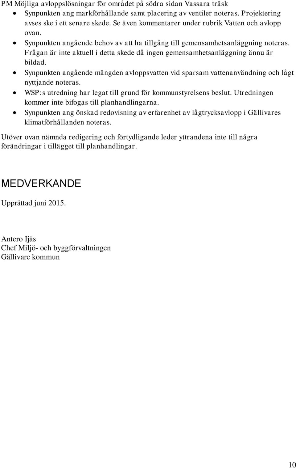Frågan är inte aktuell i detta skede då ingen gemensamhetsanläggning ännu är bildad. Synpunkten angående mängden avloppsvatten vid sparsam vattenanvändning och lågt nyttjande noteras.