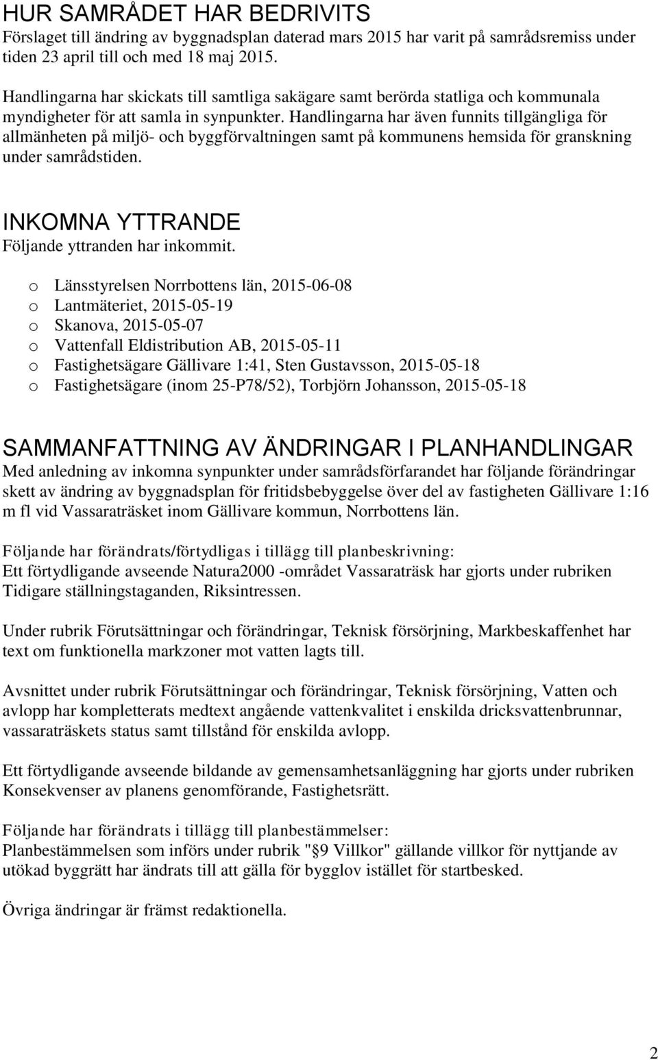 Handlingarna har även funnits tillgängliga för allmänheten på miljö- och byggförvaltningen samt på kommunens hemsida för granskning under samrådstiden.