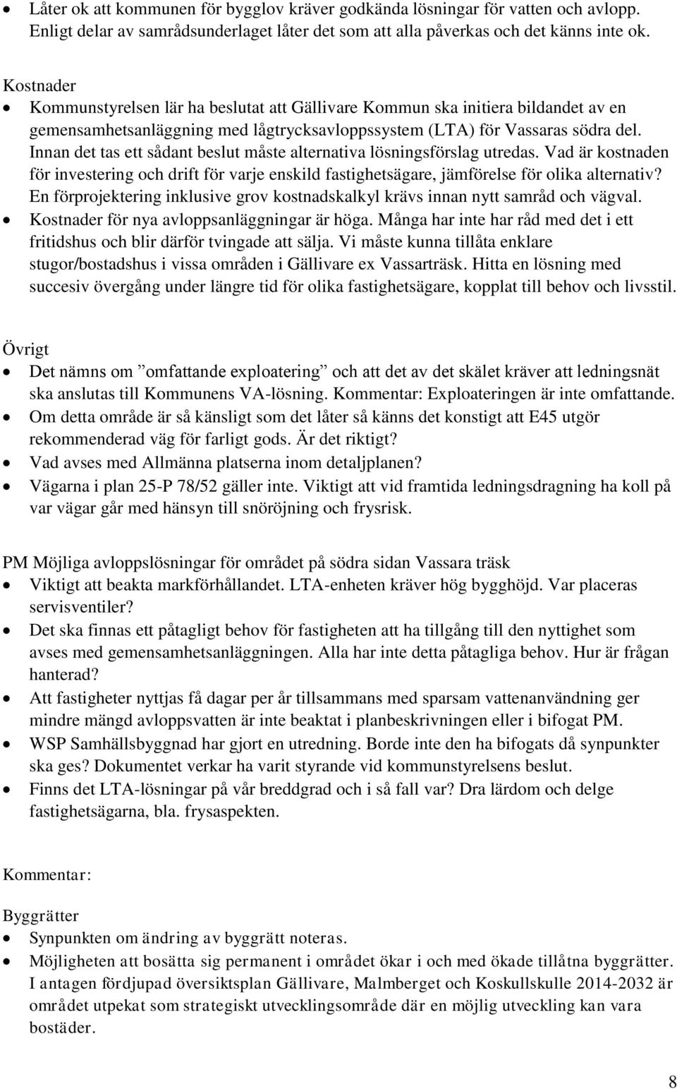 Innan det tas ett sådant beslut måste alternativa lösningsförslag utredas. Vad är kostnaden för investering och drift för varje enskild fastighetsägare, jämförelse för olika alternativ?