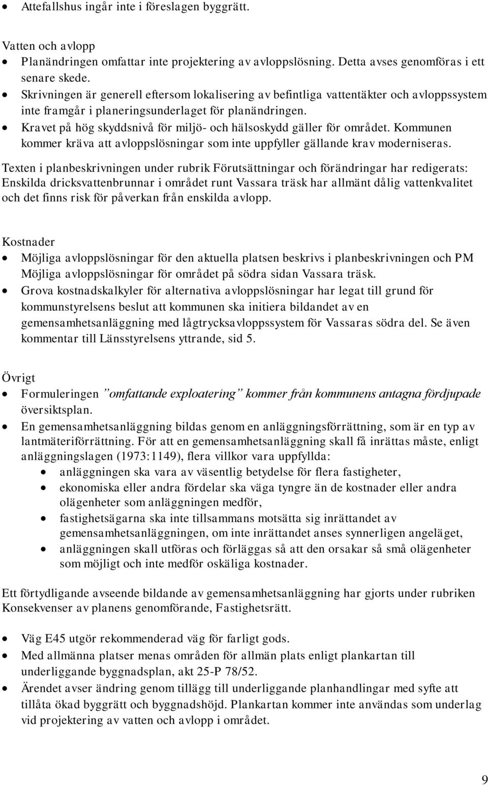 Kravet på hög skyddsnivå för miljö- och hälsoskydd gäller för området. Kommunen kommer kräva att avloppslösningar som inte uppfyller gällande krav moderniseras.