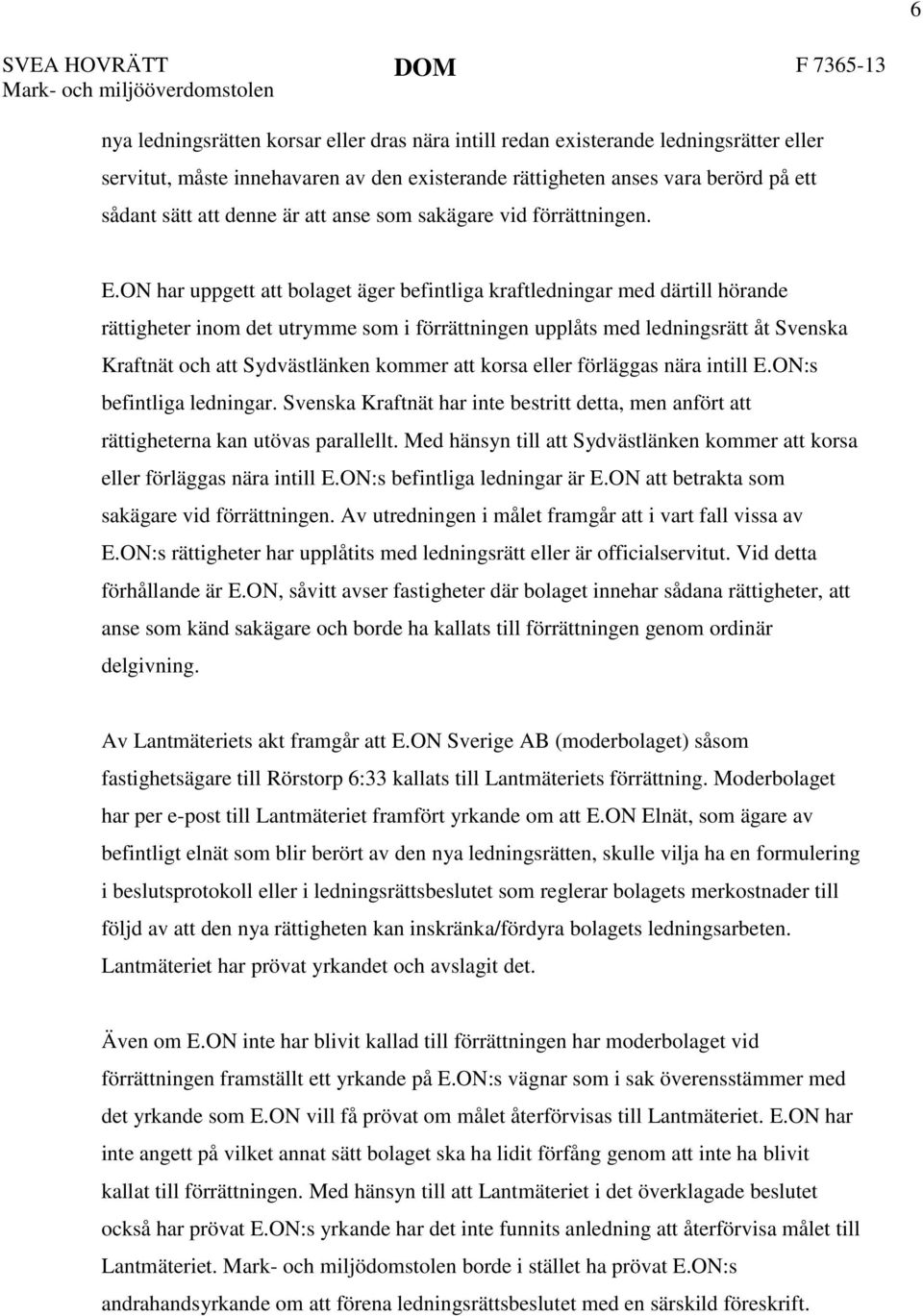 ON har uppgett att bolaget äger befintliga kraftledningar med därtill hörande rättigheter inom det utrymme som i förrättningen upplåts med ledningsrätt åt Svenska Kraftnät och att Sydvästlänken