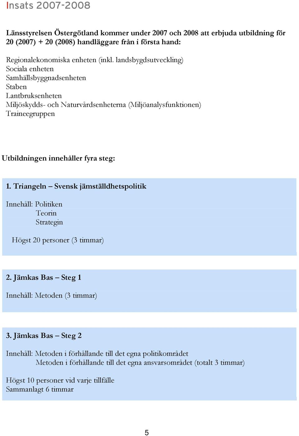 fyra steg: 1. Triangeln Svensk jämställdhetspolitik Innehåll: Politiken Teorin Strategin Högst 20 personer (3 timmar) 2. Jämkas Bas Steg 1 Innehåll: Metoden (3 timmar) 3.