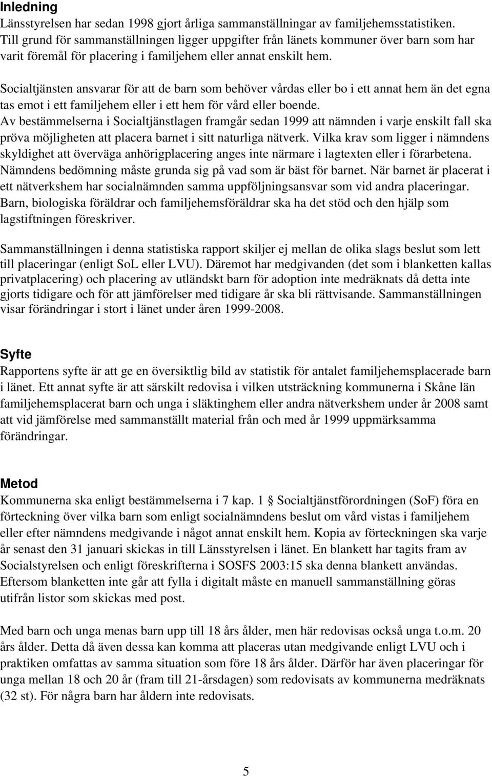 Socialtjänsten ansvarar för att de barn som behöver vårdas eller bo i ett annat hem än det egna tas emot i ett familjehem eller i ett hem för vård eller boende.