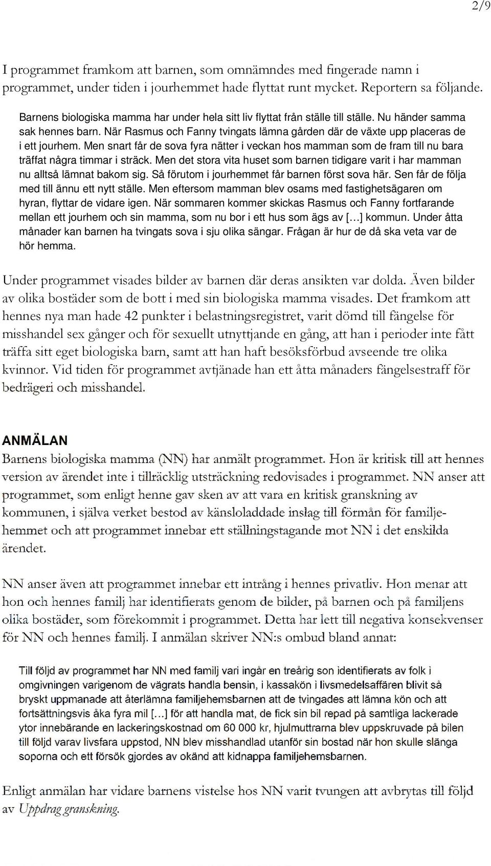 När Rasmus och Fanny tvingats lämna gården där de växte upp placeras de i ett jourhem. Men snart får de sova fyra nätter i veckan hos mamman som de fram till nu bara träffat några timmar i sträck.